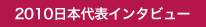 2010日本代表インタビュー