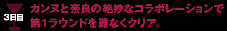 3日目 カンヌと奈良の絶妙なコラボレーションで第1ラウンドを難なくクリア