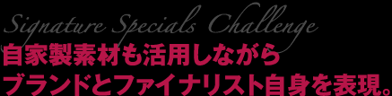 Signature Specials Challenge 自家製素材も活用しながらブランドとファイナリスト自身を表現。