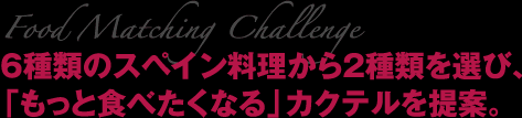 Food Matching Challenge 6種類のスペイン料理から2種類を選び、「もっと食べたくなる」カクテルを提案。