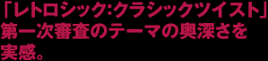 「レトロシック：クラシックツイスト」第一次審査のテーマの奥深さを実感。