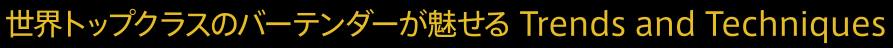 世界トップクラスのバーテンダーが魅せる Trends and Techniques