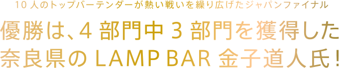 10人のトップバーテンダーが熱い戦いを繰り広げたジャパンファイナル 優勝は、4部門中3部門を獲得した奈良県のLAMP BAR金子道人氏！